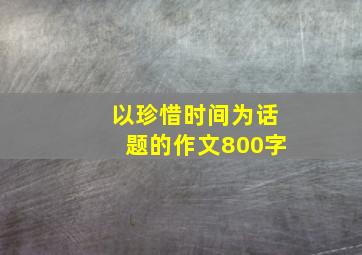 以珍惜时间为话题的作文800字