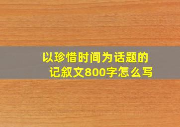 以珍惜时间为话题的记叙文800字怎么写