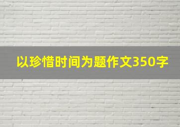 以珍惜时间为题作文350字