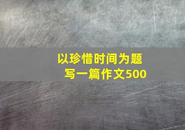 以珍惜时间为题写一篇作文500