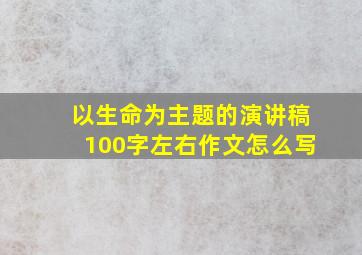 以生命为主题的演讲稿100字左右作文怎么写