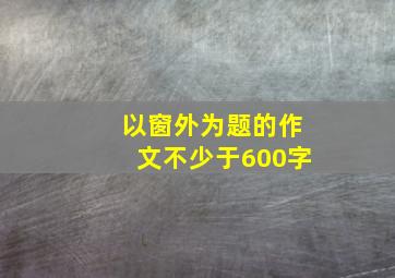 以窗外为题的作文不少于600字