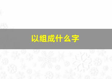 以组成什么字