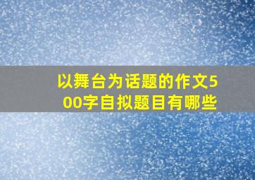 以舞台为话题的作文500字自拟题目有哪些