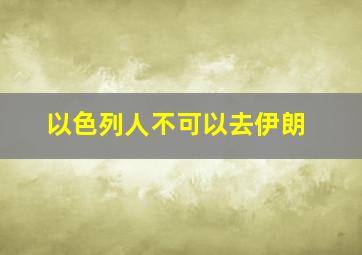 以色列人不可以去伊朗