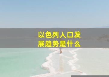 以色列人口发展趋势是什么