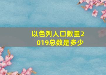 以色列人口数量2019总数是多少