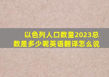 以色列人口数量2023总数是多少呢英语翻译怎么说