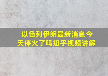 以色列伊朗最新消息今天停火了吗知乎视频讲解