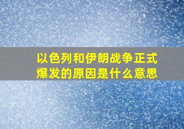 以色列和伊朗战争正式爆发的原因是什么意思