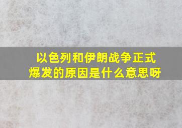 以色列和伊朗战争正式爆发的原因是什么意思呀