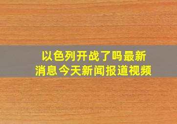 以色列开战了吗最新消息今天新闻报道视频