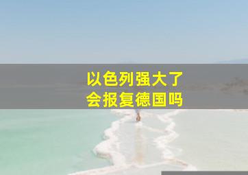 以色列强大了会报复德国吗