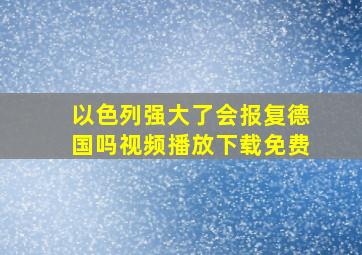 以色列强大了会报复德国吗视频播放下载免费