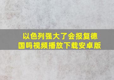 以色列强大了会报复德国吗视频播放下载安卓版