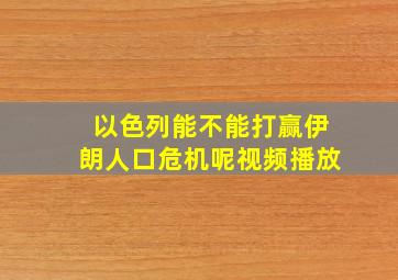 以色列能不能打赢伊朗人口危机呢视频播放