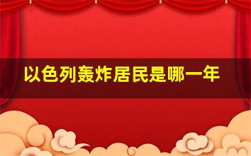 以色列轰炸居民是哪一年