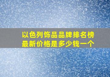 以色列饰品品牌排名榜最新价格是多少钱一个