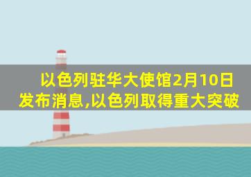 以色列驻华大使馆2月10日发布消息,以色列取得重大突破