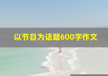 以节目为话题600字作文