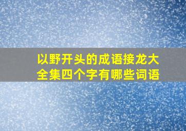 以野开头的成语接龙大全集四个字有哪些词语