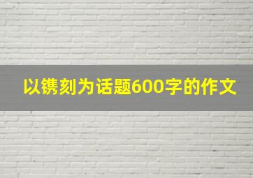 以镌刻为话题600字的作文