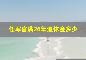 任军官满26年退休金多少