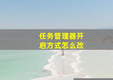 任务管理器开启方式怎么改