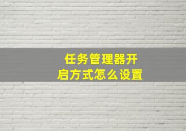 任务管理器开启方式怎么设置