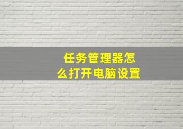 任务管理器怎么打开电脑设置