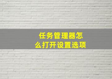 任务管理器怎么打开设置选项