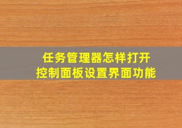 任务管理器怎样打开控制面板设置界面功能