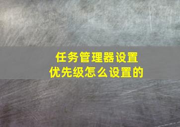 任务管理器设置优先级怎么设置的