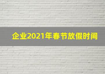 企业2021年春节放假时间