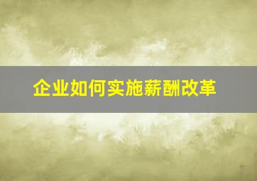 企业如何实施薪酬改革