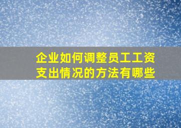 企业如何调整员工工资支出情况的方法有哪些