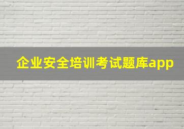 企业安全培训考试题库app