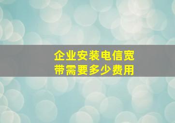 企业安装电信宽带需要多少费用