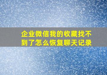 企业微信我的收藏找不到了怎么恢复聊天记录