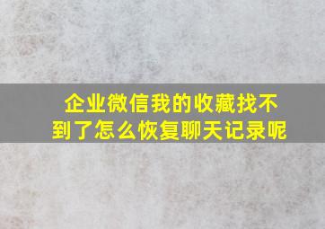 企业微信我的收藏找不到了怎么恢复聊天记录呢