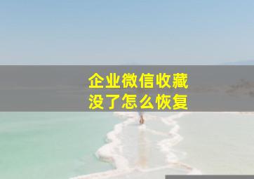 企业微信收藏没了怎么恢复