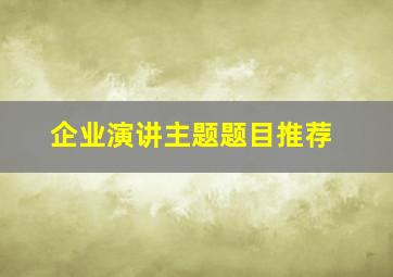 企业演讲主题题目推荐