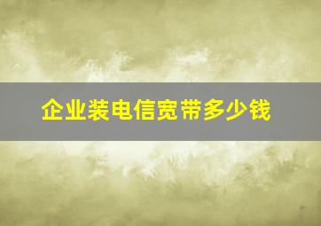 企业装电信宽带多少钱