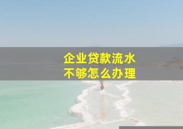 企业贷款流水不够怎么办理