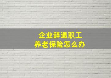 企业辞退职工养老保险怎么办