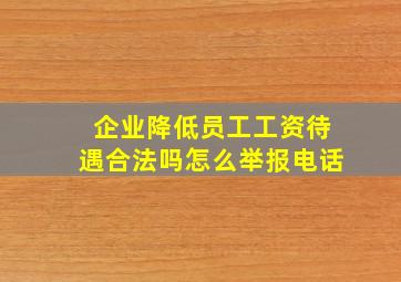 企业降低员工工资待遇合法吗怎么举报电话