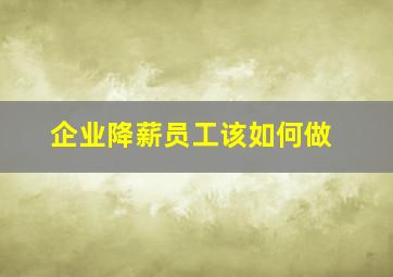 企业降薪员工该如何做