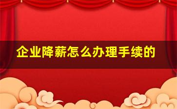 企业降薪怎么办理手续的