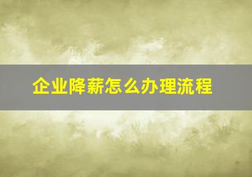 企业降薪怎么办理流程