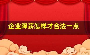 企业降薪怎样才合法一点